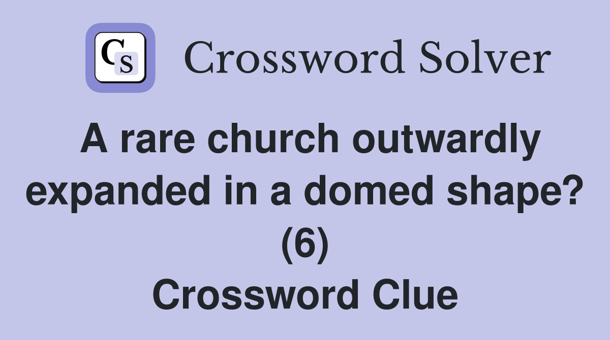 A rare church outwardly expanded in a domed shape? (6) Crossword Clue